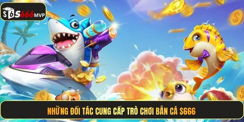 Những đối tác cung cấp trò chơi bắn cá S666